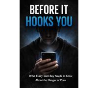 Before It Hooks You: What Every Teen Boy Needs To Know About The Dangers Of Porn