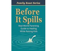 Before It Spills: A Real-World Parenting Guide to Healing While Raising Kids (Family Reset)