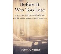 Before It Was Too Late: A true story of pancreatic disease, cardiac crisis, and the power of acting early