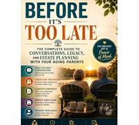 Before It's Too Late: The Complete Guide to Conversations, Legacy, and Estate Planning With Your Aging Parents: Protect Your Family's Future, Preserve ... That Cannot Wait - Before Time Runs Out