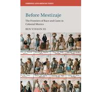 Before Mestizaje: The Frontiers of Race and Caste in Colonial Mexico: 105 (Cambridge Latin American Studies, Series Number 105)