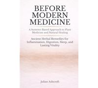 Before Modern Medicine: A Systems-Based Approach to Plant Medicine and Natural Healing - Ancient Herbal Remedies for Inflammation, Digestion, Sleep, and Lasting Vitality