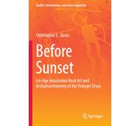 Before Sunset: Ice-Age Amazonian Rock Art and Archaeoastronomy at the Younger Dryas (Conflict, Environment, and Social Complexity)
