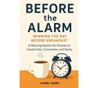 Before the Alarm: Winning the Day Before Breakfast - A Morning System for Parents to Create Calm, Connection, and Sanity