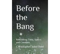 Before the Bang: Rethinking Time, Space, and Creation (The Creator Series)