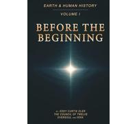Before the Beginning: Origins of Consciousness and the Human Journey, Earth and Human History, Volume I