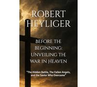 Before the beginning: Unveiling the war in Heaven: “The Hidden Battle, The Fallen Angels, and the Savior Who Overcame” (Exile Chronicles)