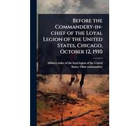 Before the Commandery-in-chief of the Loyal Legion of the United States, Chicago, October 12, 1910