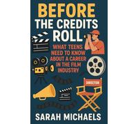 Before the Credits Roll: What Teens Need to Know About a Career In the Film Industry (Careers For Teens)