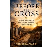 Before the Cross: World Religions and the Origins of Christianity
