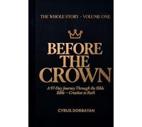Before the Crown: A 97-Day Journey Through the Bible from Creation to Ruth: 1 (The Whole Story)