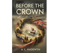 Before the Crown: Britain’s Real Story of Struggle, Survival, and Supremacy: How Chaos, Invasion, and Rebellion Forged the British Identity Before Empire (From The Beginings)