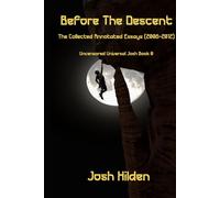 Before The Descent: The Collected Annotated Essays (2006-2012) (The Uncensored Universal Josh)