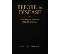 BEFORE THE DISEASE: RECLAIMING THE BLUEPRINT OF HEALTH & HEALING