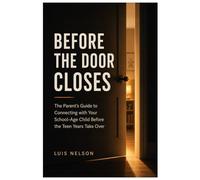 Before the Door Closes: The Parent's Guide to Connecting with Your School-Age Child Before the Teen Years Take Over