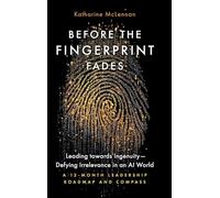 Before the Fingerprint Fades: Leading towards Ingenuity-Defying Irrelevance in an AI World: A 12-Month Leadership Roadmap and Compass