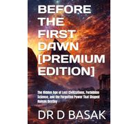 BEFORE THE FIRST DAWN [PREMIUM EDITION]: The Hidden Age of Lost Civilizations, Forbidden Science, and the Forgotten Power That Shaped Human Destiny (ANCIENTOLOGY [PREMIUM COLOURFUL EDITION])