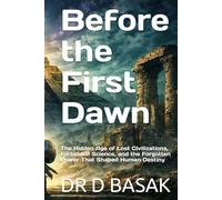 Before the First Dawn: The Hidden Age of Lost Civilizations, Forbidden Science, and the Forgotten Power That Shaped Human Destiny (ANCIENTOLOGY [PREMIUM COLOURFUL EDITION])