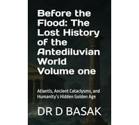 Before the Flood: The Lost History of the Antediluvian World Volume one: Atlantis, Ancient Cataclysms, and Humanity’s Hidden Golden Age (The Complete World of Ancient Civilizations)
