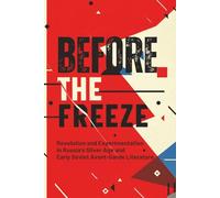 Before the Freeze: Revolution and Experimentation in Russia's Silver Age and Early Soviet Avant-Garde Literature