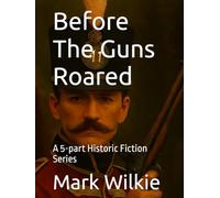 Before The Guns Roared: A 5-part Historic Fiction Series