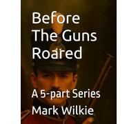 Before The Guns Roared: A 5-part Series