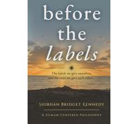 Before the Labels: The labels we give ourselves, and the ones we give each other...: 1 (Human-Centered Philosophy)