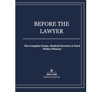 BEFORE THE LAWYER: The Complete Estate, Medical Directive & Final Wishes Planner Organize Everything Before Meeting With an Attorney