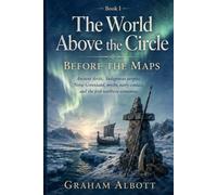 Before the Maps: Ancient Arctic, Indigenous peoples, Norse Greenland, myths, early contact, and the first northern economies. (The World Above the Circle)