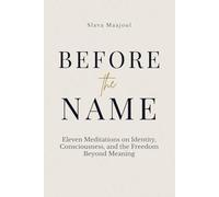 Before the Name: Eleven Meditations on Identity, Consciousness, and the Freedom Beyond Meaning