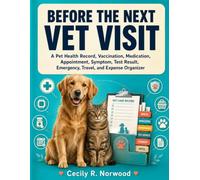 Before the Next Vet Visit: A Pet Health Record, Vaccination, Medication, Appointment, Symptom, Test Result, Emergency, Travel, and Expense Organizer