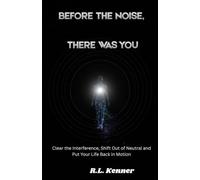 Before The Noise , There Was You: Clear the interference, Shift Out of Neutral and Put Your Life Back in Motion