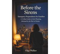 Before The Sirens: Emergency Preparedness for Families: A Civilian Guide to Crisis Planning, Informed by the War in Ukraine