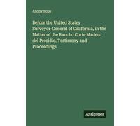 Before the United States Surveyor-General of California, in the Matter of the Rancho Corte Madero del Presidio. Testimony and Proceedings