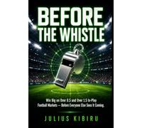 BEFORE THE WHISTLE: How to Win Big on Over 0.5 and Over 1.5 In-Play Football Markets While Everyone Else Is Still Waiting (The Football Betting Mastery Series)