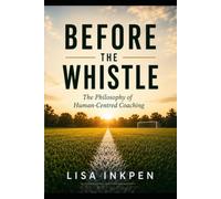 Before the whistle: The Philosophy of Human Centered Coaching (The Coaching Companion Series)