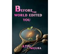 BEFORE THE WORLD EDITED YOU: Reclaim Your Identity, Rebuild Your Mind, and Return to the Self You Were Always Meant to Become