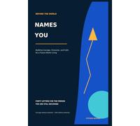 BEFORE THE WORLD NAMES YOU: Building Courage, Character, and Faith for a Future Worth Living