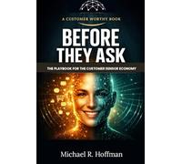 Before They Ask: The Playbook for The Customer Sensor Economy How AI Agents, Sensors and Self-Optimizing Systems Re-Write Customer Experience (Customer Worthy)