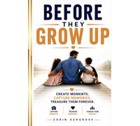 Before They Grow Up: Become the Father They'll Remember for the Rest of Their Lives