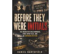 BEFORE THEY WERE INITIALS: The Rochester Child Murders, Three Open Files, and an Unproven Pattern