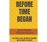 BEFORE TIME BEGAN: THE STORY OF LOVE, THE BIRTH OF CHILDREN, AND THE HEART OF A FAMILY