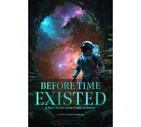 BEFORE TIME EXISTED: A Story Written in the Cracks of Infinity