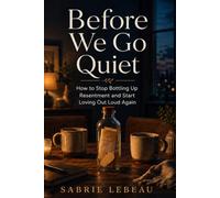 Before We Go Quiet: How to Stop Bottling Up Resentment and Start Loving Out Loud Again