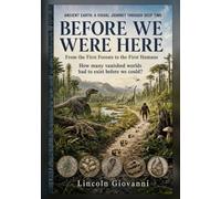 Before We Were Here: How many vanished worlds had to exist before we could?: From the First Forests to the First Humans: 3 (ANCIENT EARTH: A VISUAL JOURNEY THROUGH DEEP TIME)