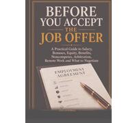 Before You Accept the Job Offer: A Practical Guide to Salary, Bonuses, Equity, Benefits, Noncompetes, Arbitration, Remote Work and What to Negotiate