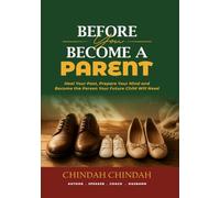 BEFORE YOU BECOME A PARENT: Heal Your Past, Prepare Your Mind and Become the Person Your Future Child Will Need