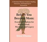 Before You Become Mom: Essential Wisdom for Motherhood, Marriage, and Legacy: A Christian Woman's Guide to Healing, Character, and Preparing for Parenthood (Motherhood Foundation series)