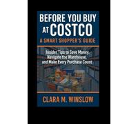 Before You Buy at Costco: A Smart Shopper’s Guide: Insider Tips to Save Money, Navigate the Warehouse, and Make Every Purchase Count