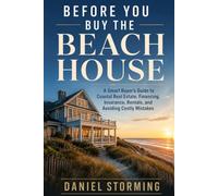 Before You Buy the Beach House: A Smart Buyer’s Guide to Coastal Real Estate, Financing, Insurance, Rentals, and Avoiding Costly Mistakes